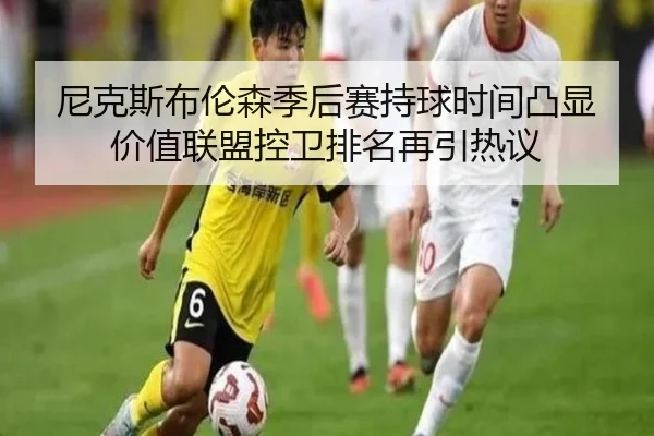 尼克斯布伦森季后赛持球时间凸显价值联盟控卫排名再引热议