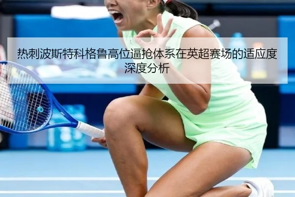 热刺波斯特科格鲁高位逼抢体系在英超赛场的适应度深度分析