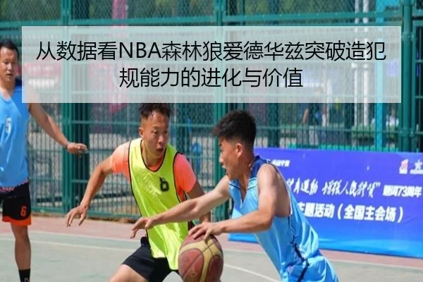 从数据看NBA森林狼爱德华兹突破造犯规能力的进化与价值