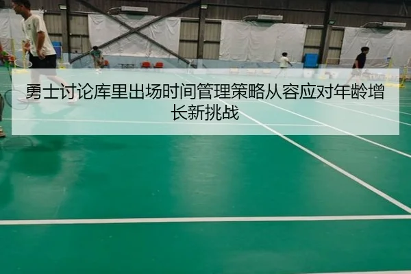 勇士讨论库里出场时间管理策略从容应对年龄增长新挑战（kaiyun）