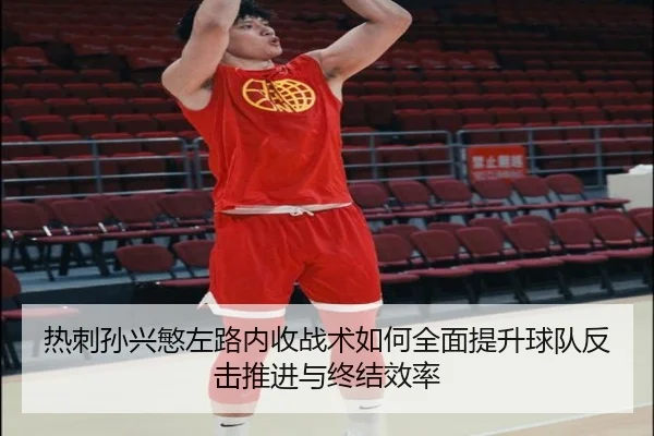 热刺孙兴慜左路内收战术如何全面提升球队反击推进与终结效率 - kaiyun