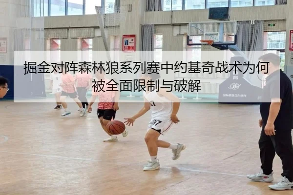 掘金对阵森林狼系列赛中约基奇战术为何被全面限制与破解 - kaiyun