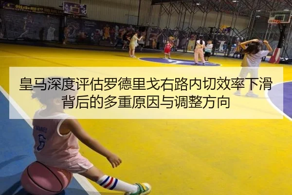 皇马深度评估罗德里戈右路内切效率下滑背后的多重原因与调整方向 - kaiyun