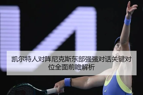 凯尔特人对阵尼克斯东部强强对话关键对位全面前瞻解析