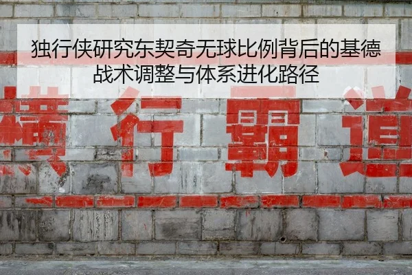 独行侠研究东契奇无球比例背后的基德战术调整与体系进化路径（kaiyun）