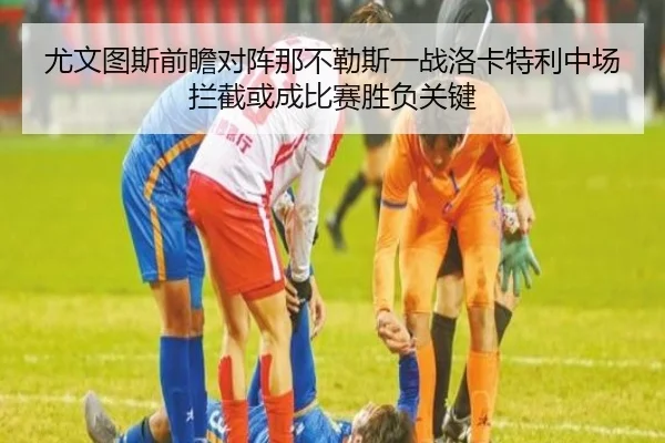 尤文图斯前瞻对阵那不勒斯一战洛卡特利中场拦截或成比赛胜负关键
