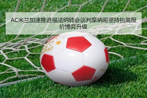 AC米兰加速推进福法纳转会谈判摩纳哥坚持抬高报价博弈升级